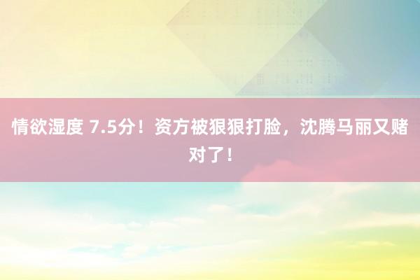 情欲湿度 7.5分！资方被狠狠打脸，沈腾马丽又赌对了！