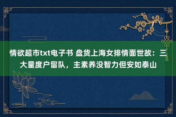情欲超市txt电子书 盘货上海女排情面世故：三大量度户留队，主素养没智力但安如泰山