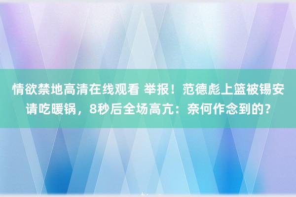 情欲禁地高清在线观看 举报！范德彪上篮被锡安请吃暖锅，8秒后全场高亢：奈何作念到的？