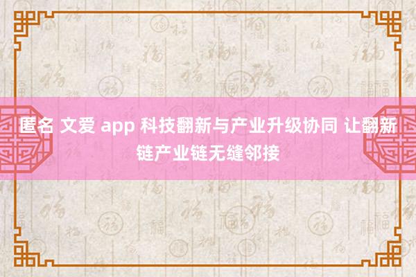匿名 文爱 app 科技翻新与产业升级协同 让翻新链产业链无缝邻接