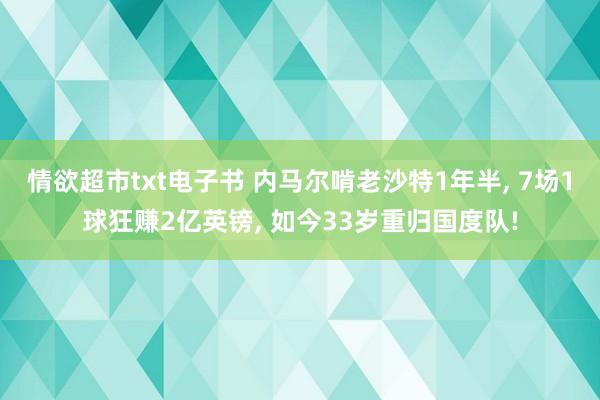 情欲超市txt电子书 内马尔啃老沙特1年半， 7场1球狂赚2亿英镑， 如今33岁重归国度队!
