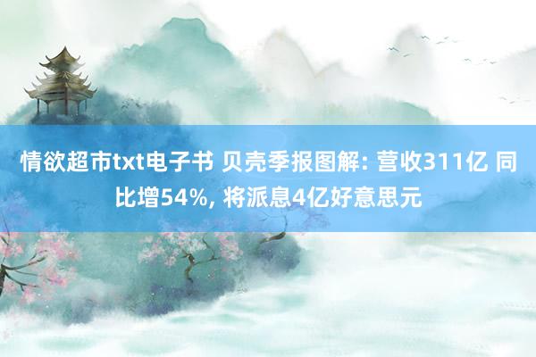 情欲超市txt电子书 贝壳季报图解: 营收311亿 同比增54%， 将派息4亿好意思元