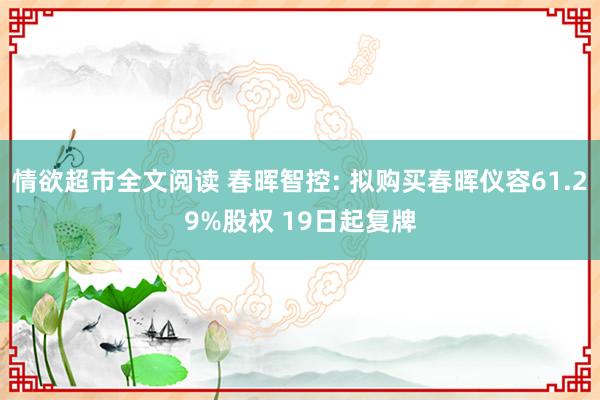 情欲超市全文阅读 春晖智控: 拟购买春晖仪容61.29%股权 19日起复牌