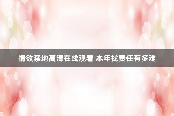 情欲禁地高清在线观看 本年找责任有多难
