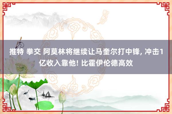 推特 拳交 阿莫林将继续让马奎尔打中锋， 冲击1亿收入靠他! 比霍伊伦德高效