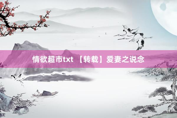 情欲超市txt 【转载】爱妻之说念